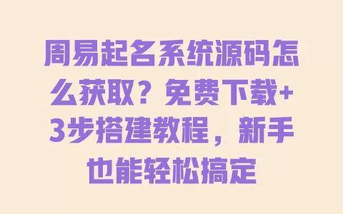 周易起名系统源码怎么获取?免费下载+3步搭建教程,新手也能轻松搞定 一