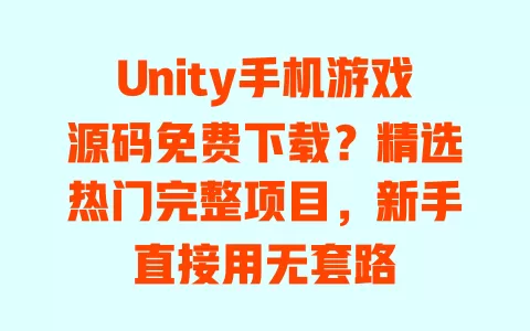 Unity手机游戏源码免费下载?精选热门完整项目,新手直接用无套路 一