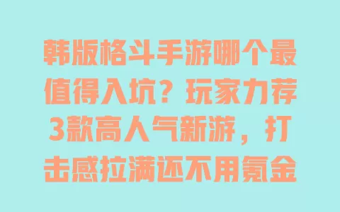 韩版格斗手游哪个最值得入坑?玩家力荐3款高人气新游,打击感拉满还不用氪金! 一
