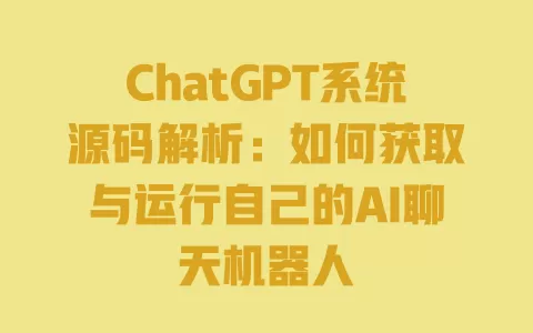 ChatGPT系统源码解析:如何获取与运行自己的AI聊天机器人 一