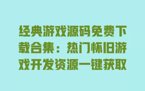 经典游戏源码免费下载合集:热门怀旧游戏开发资源一键获取 一