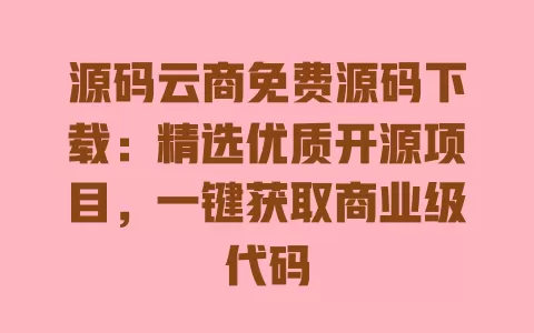 源码云商免费源码下载：精选优质开源项目，一键获取商业级代码 一