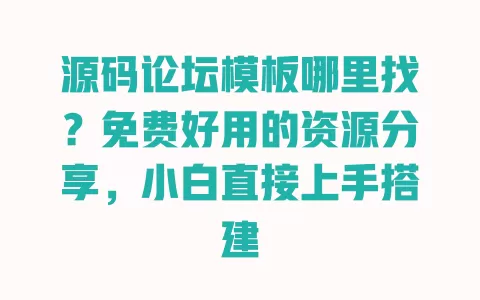 源码论坛模板哪里找?免费好用的资源分享,小白直接上手搭建 一