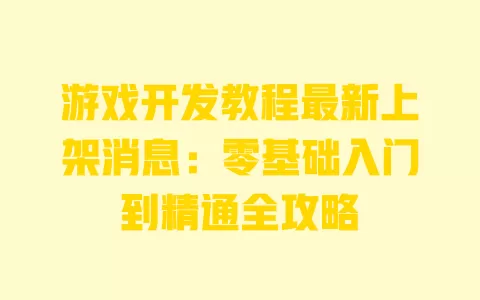 游戏开发教程最新上架消息:零基础入门到精通全攻略 一