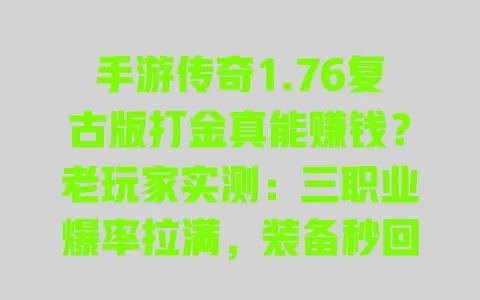 手游传奇1.76复古版打金真能赚钱?老玩家实测:三职业爆率拉满,装备秒回收零氪金 一