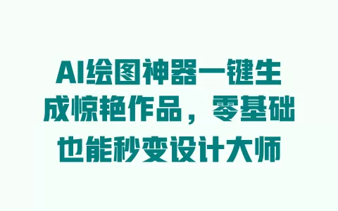 AI绘图神器一键生成惊艳作品,零基础也能秒变设计大师 一