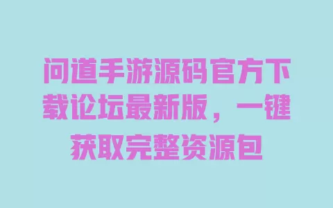 问道手游源码官方下载论坛最新版,一键获取完整资源包 一