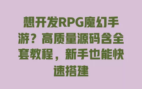 想开发RPG魔幻手游？高质量源码含全套教程，新手也能快速搭建 一