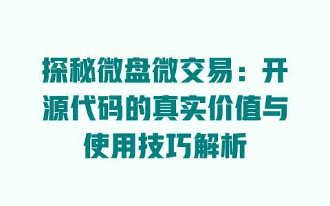 探秘微盘微交易：开源代码的真实价值与使用技巧解析 一