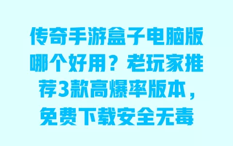 传奇手游盒子电脑版哪个好用?老玩家推荐3款高爆率版本,免费下载安全无毒 一