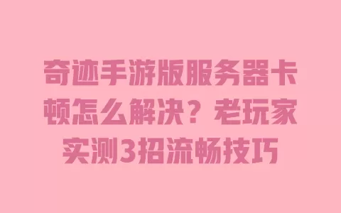 奇迹手游版服务器卡顿怎么解决?老玩家实测3招流畅技巧 一
