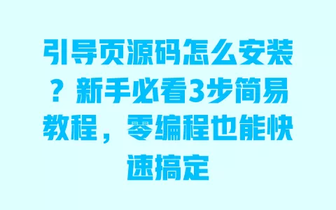 引导页源码怎么安装?新手必看3步简易教程,零编程也能快速搞定 一