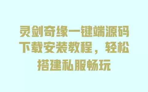 灵剑奇缘一键端源码下载安装教程,轻松搭建私服畅玩 一