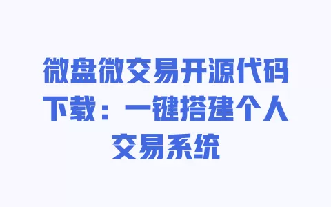 微盘微交易开源代码下载:一键搭建个人交易系统 一