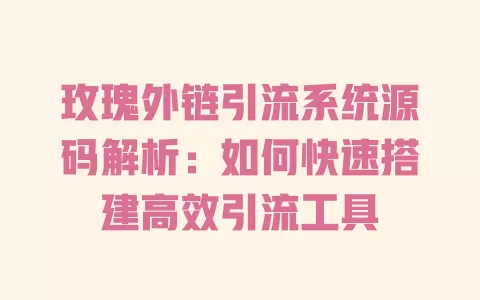 玫瑰外链引流系统源码解析:如何快速搭建高效引流工具 一