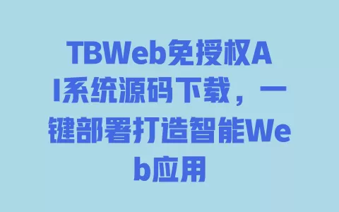 TBWeb免授权AI系统源码下载,一键部署打造智能Web应用 一
