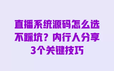直播系统源码怎么选不踩坑?内行人分享3个关键技巧 一