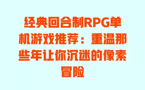 经典回合制RPG单机游戏推荐:重温那些年让你沉迷的像素冒险 一