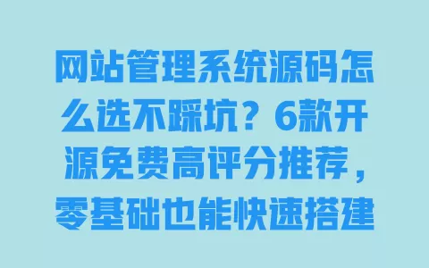 网站管理系统源码怎么选不踩坑?6款开源免费高评分推荐,零基础也能快速搭建 一
