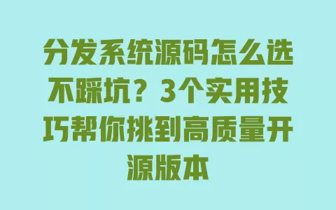 分发系统源码怎么选不踩坑?3个实用技巧帮你挑到高质量开源版本 一