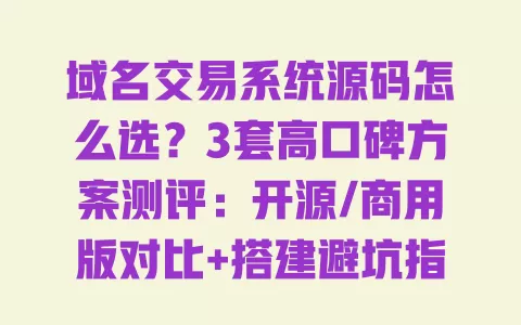 域名交易系统源码怎么选?3套高口碑方案测评:开源/商用版对比+搭建避坑指南 一