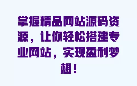 掌握精品网站源码资源，让你轻松搭建专业网站，实现盈利梦想！ 一