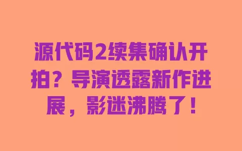 源代码2续集确认开拍?导演透露新作进展,影迷沸腾了! 一