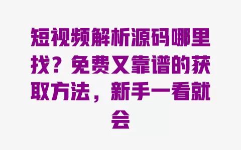 短视频解析源码哪里找？免费又靠谱的获取方法，新手一看就会 一