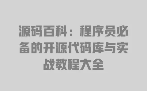 源码百科:程序员必备的开源代码库与实战教程大全 一