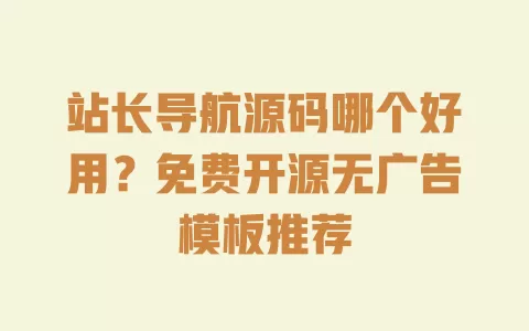 站长导航源码哪个好用?免费开源无广告模板推荐 一