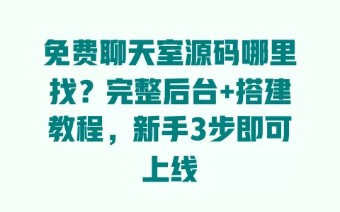 免费聊天室源码哪里找?完整后台+搭建教程,新手3步即可上线 一
