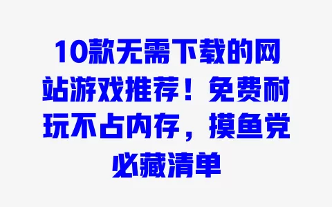 10款无需下载的网站游戏推荐!免费耐玩不占内存,摸鱼党必藏清单 一