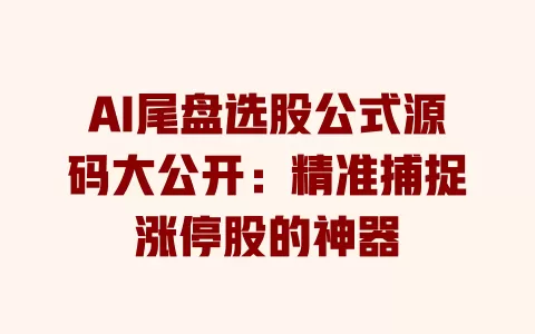 AI尾盘选股公式源码大公开:精准捕捉涨停股的神器 一