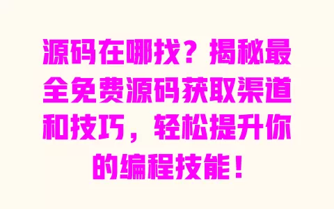 源码在哪找？揭秘最全免费源码获取渠道和技巧，轻松提升你的编程技能！ 一