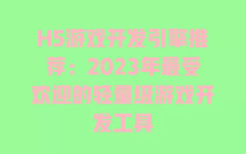 H5游戏开发引擎推荐：2023年最受欢迎的轻量级游戏开发工具 一