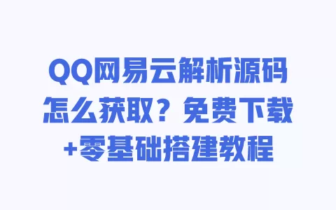 QQ网易云解析源码怎么获取?免费下载+零基础搭建教程 一