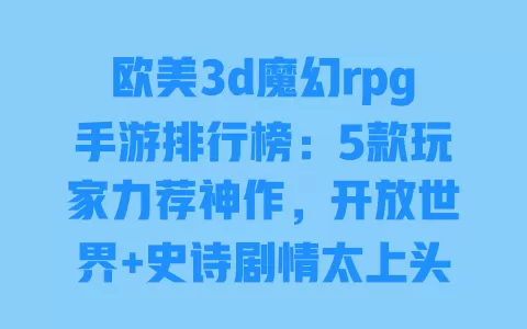 欧美3d魔幻rpg手游排行榜:5款玩家力荐神作,开放世界+史诗剧情太上头 一