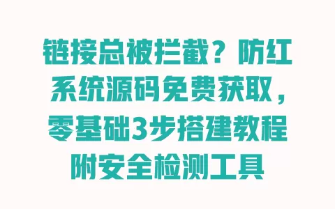 链接总被拦截?防红系统源码免费获取,零基础3步搭建教程附安全检测工具 一
