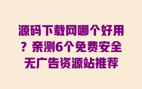 源码下载网哪个好用?亲测6个免费安全无广告资源站推荐 一