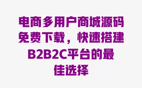 电商多用户商城源码免费下载，快速搭建B2B2C平台的最佳选择 一