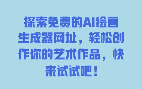 探索免费的AI绘画生成器网址,轻松创作你的艺术作品,快来试试吧! 一
