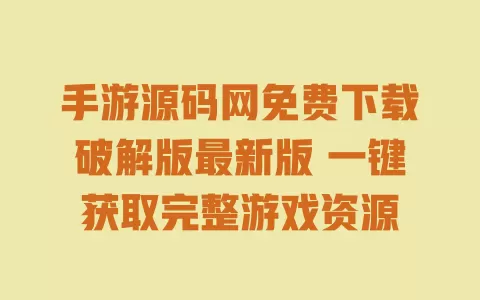 手游源码网免费下载破解版最新版 一键获取完整游戏资源 一