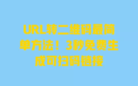 URL转二维码最简单方法!3秒免费生成可扫码链接 一