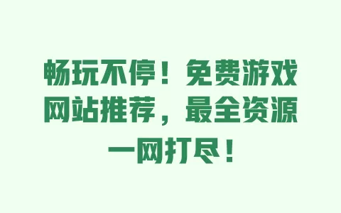 畅玩不停!免费游戏网站推荐,最全资源一网打尽! 一