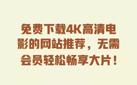 免费下载4K高清电影的网站推荐，无需会员轻松畅享大片！ 一