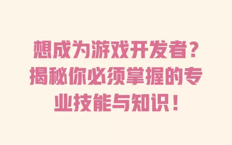想成为游戏开发者？揭秘你必须掌握的专业技能与知识！ 一