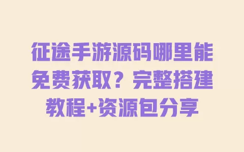 征途手游源码哪里能免费获取?完整搭建教程+资源包分享 一