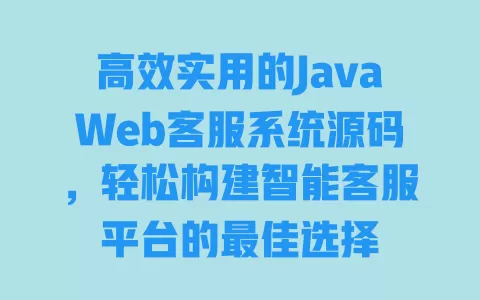 高效实用的JavaWeb客服系统源码，轻松构建智能客服平台的最佳选择 一