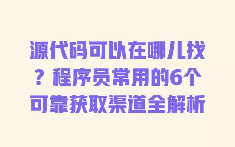 源代码可以在哪儿找?程序员常用的6个可靠获取渠道全解析 一