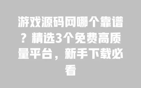 游戏源码网哪个靠谱?精选3个免费高质量平台,新手下载必看 一